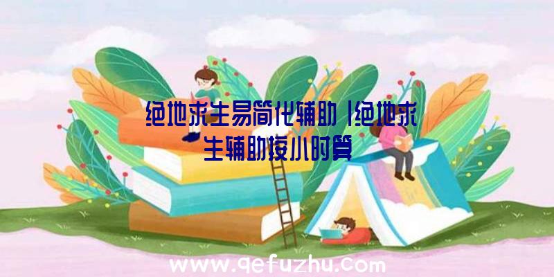 「绝地求生易简化辅助」|绝地求生辅助按小时算